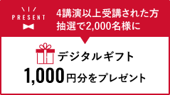 4講演以上受講された方 抽選で2,000名様にデジタルギフト1,000円分をプレゼント